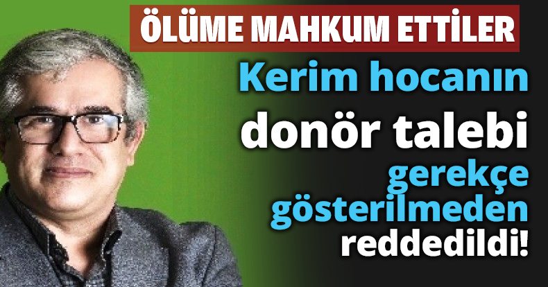 Kerim hocanın donör talebi gerekçe gösterilmeden reddedildi!