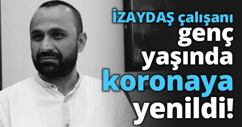 İZAYDAŞ çalışanı genç yaşında koronaya yenildi!