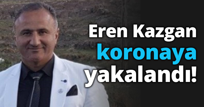 Eren Kazgan koronaya yakalandı!