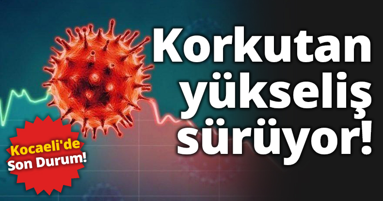Kocaeli'de korkutan yükseliş sürüyor!