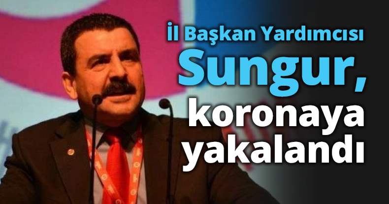 İl Başkan Yardımcısı Sungur, koronaya yakalandı