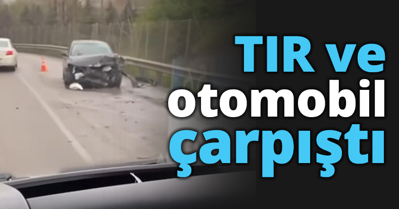 TIR ve otomobil çarpıştı