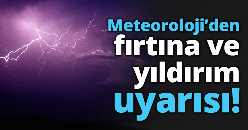 Meteoroloji’den fırtına ve yıldırım uyarısı!