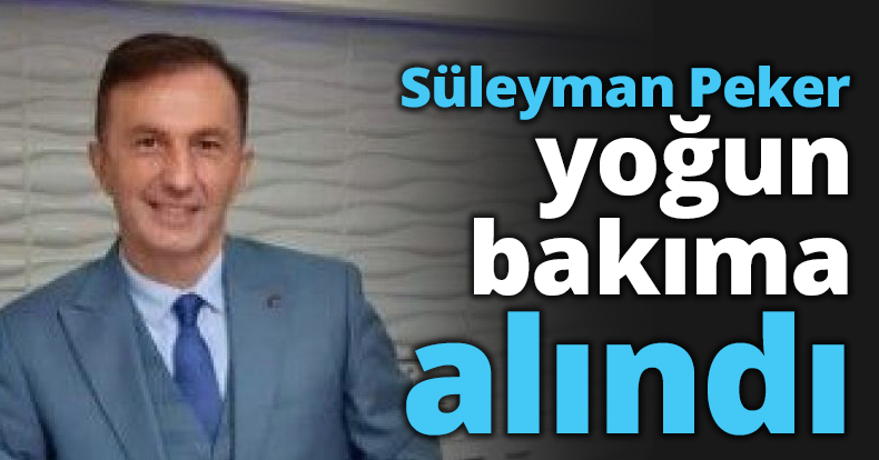 Süleyman Peker yoğun bakıma alındı
