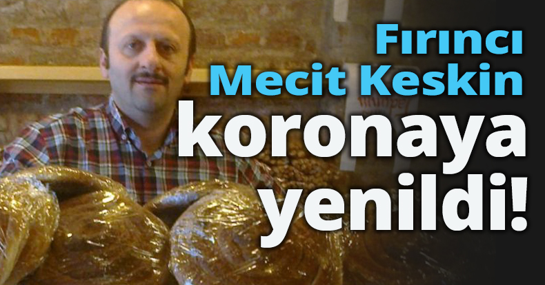 Fırıncı Mecit Keskin koronaya yenildi!