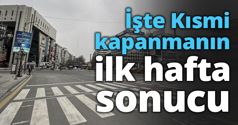 İşte Kısmi kapanmanın ilk hafta sonucu
