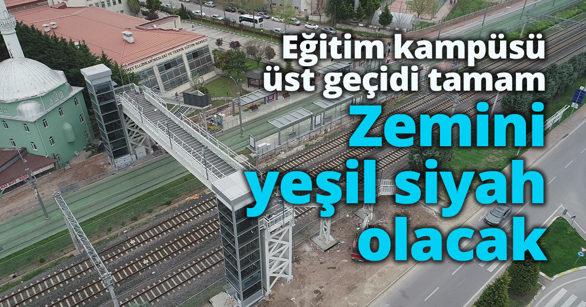 Eğitim kampüsü üst geçidi tamamlanma aşamasına geldi  Zemini yeşil siyah olacak