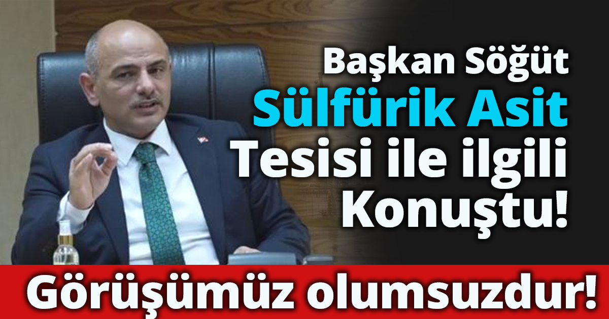 Başkan Söğüt Sülfürik Asit Tesisi ile ilgili konuştu!