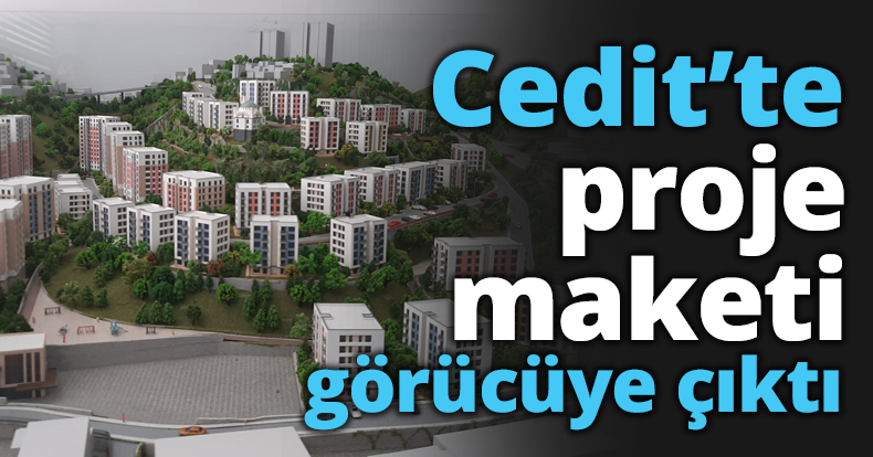 Cedit’te proje maketi görücüye çıktı