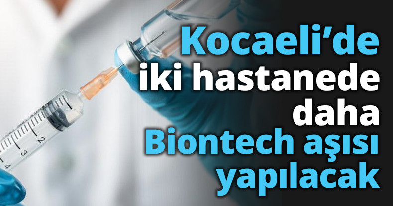 Kocaeli’de iki hastanede daha Biontech aşısı yapılacak
