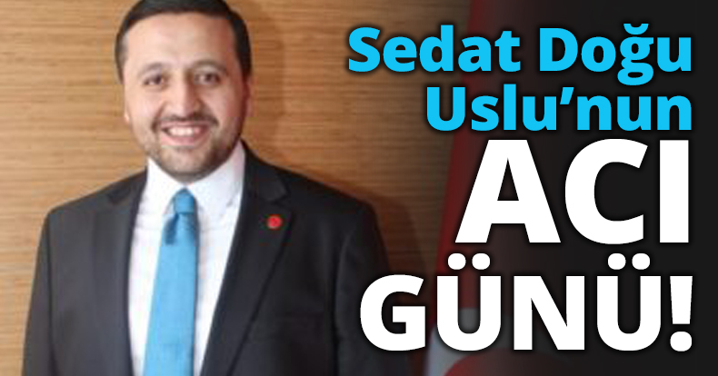 Sedat Doğu Uslu’nun acı günü!