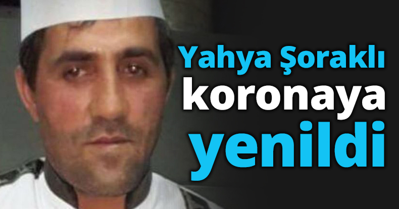 Yahya Şoraklı koronaya yenildi
