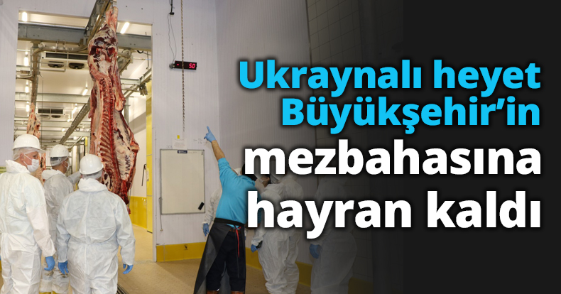 Ukraynalı heyet Büyükşehir’in mezbahasına hayran kaldı