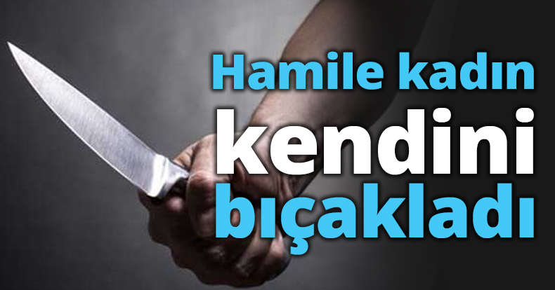 Hamile kadın kendini bıçakladı!