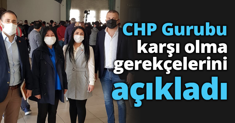 CHP Gurubu karşı olma gerekçelerini açıkladı