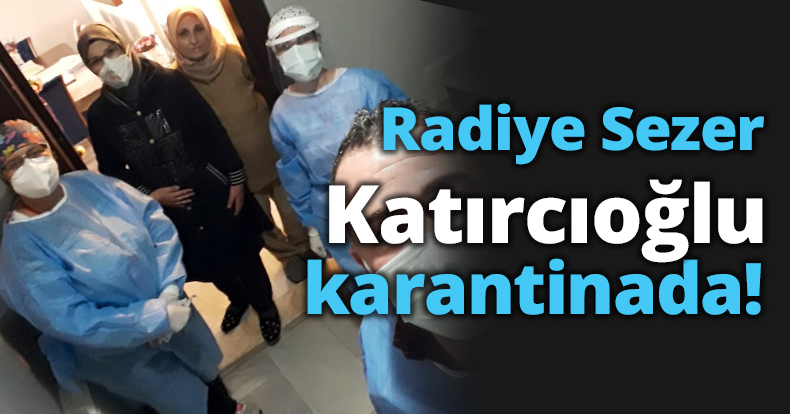 Radiye Sezer Katırcıoğlu karantinada!