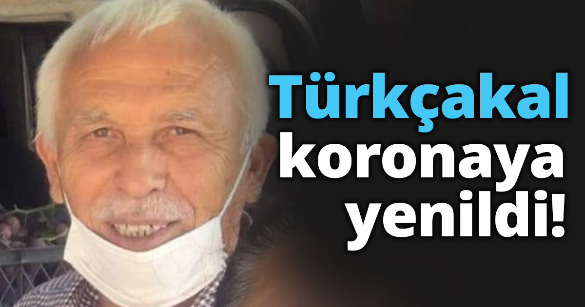 Mehmet Türkçakal koronaya yenildi!