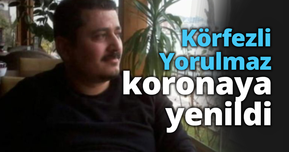 Körfezli Yorulmaz da koronaya yenildi