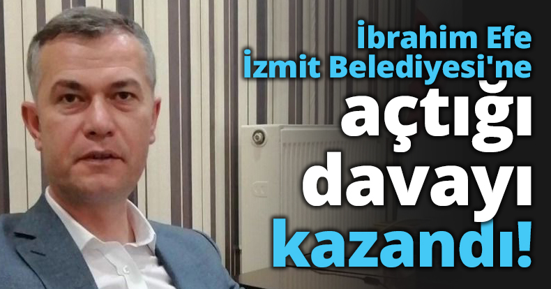İbrahim Efe İzmit Belediyesi'ne açtığı davayı kazandı!