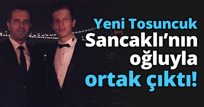 Yeni Tosuncuk Sancaklı’nın oğluyla ortak çıktı!