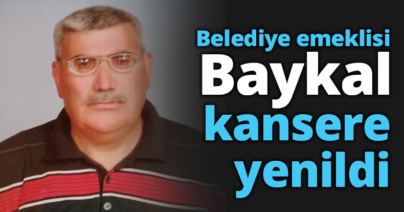 Belediye emeklisi Baykal kansere yenildi