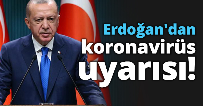 Erdoğan'dan koronavirüs uyarısı!