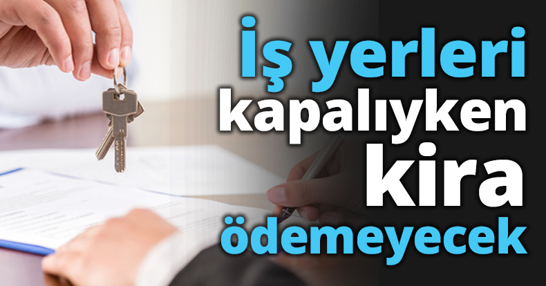 İş yerleri kapalıyken kira ödemeyecek
