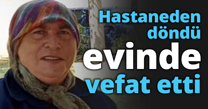 Hastaneden döndü evinde vefat etti