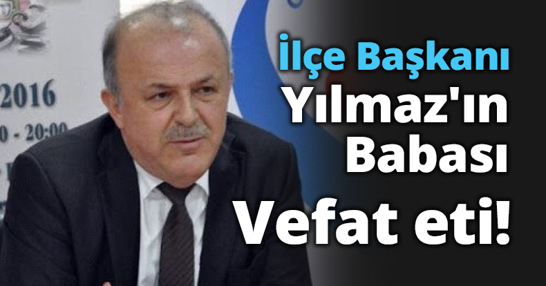 İlçe Başkanı Yılmaz'ın babası vefat etti!