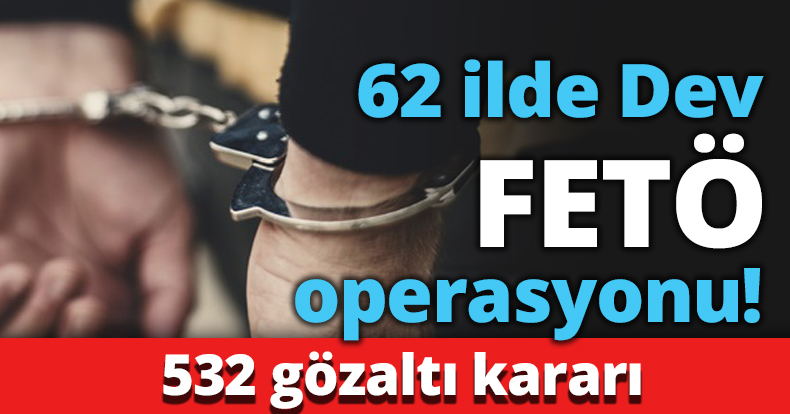 62 ilde Dev FETÖ operasyonu!