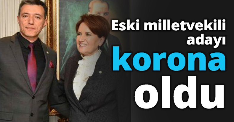 Eski milletvekili adayı korona oldu