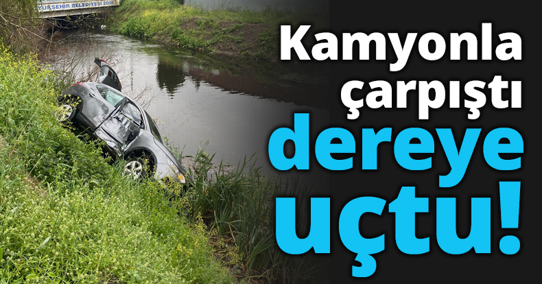 Kamyonla çarpıştı dereye uçtu!