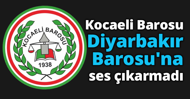Kocaeli Barosu Diyarbakır Barosu'na ses çıkarmadı