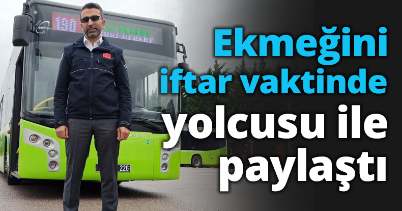 Ekmeğini iftar vaktinde yolcusu ile paylaştı