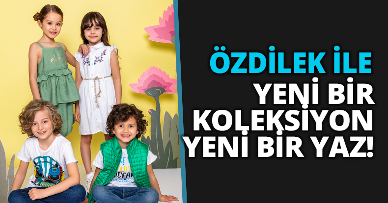 ÖZDİLEK İLE YENİ BİR KOLEKSİYON YENİ BİR YAZ!