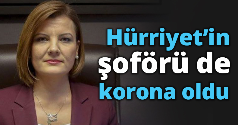 Hürriyet’in Şoförü de korona oldu