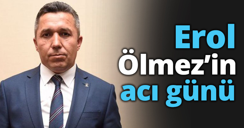 Erol Ölmez’in acı günü