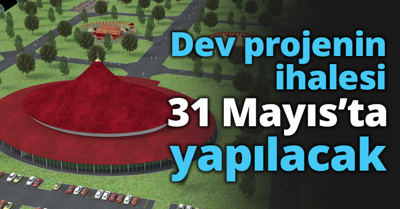 Dev projenin ihalesi 31 Mayıs’ta yapılacak
