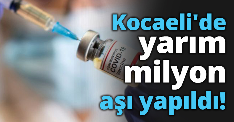 Kocaeli'de yarım milyon aşı yapıldı!
