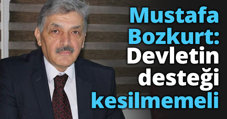 Mustafa Bozkurt: Devletin desteği kesilmemeli