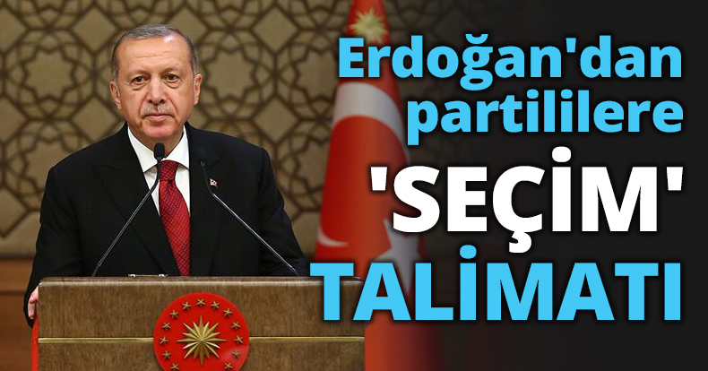 Erdoğan'dan partililere 'SEÇİM' TALİMATI