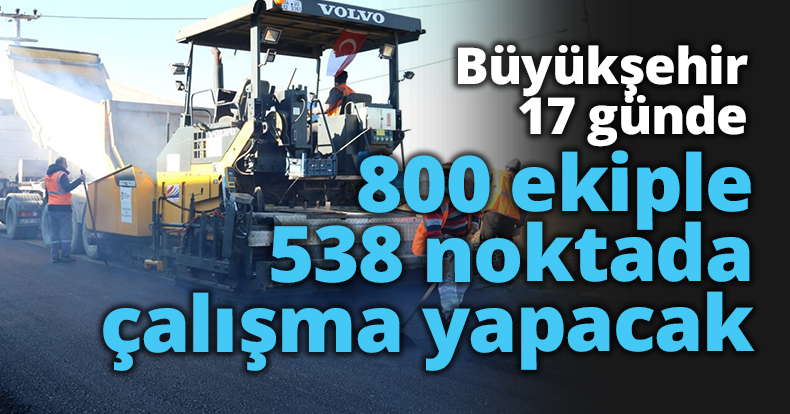 Büyükşehir 17 günde 800 ekiple 538 noktada çalışma yapacak