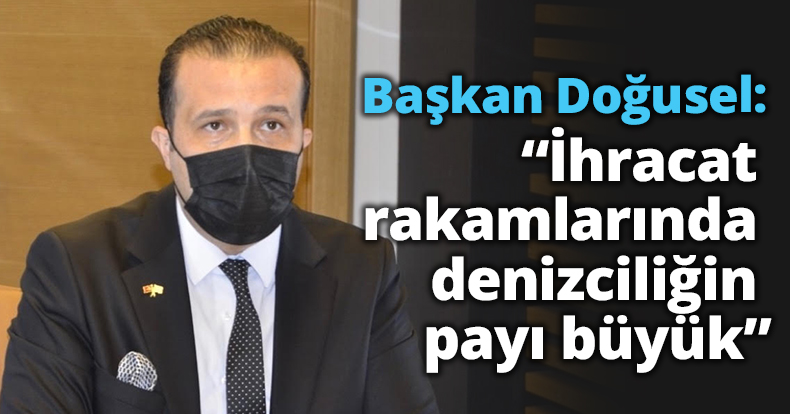 Başkan Doğusel:  “İhracat rakamlarında   denizciliğin payı büyük”