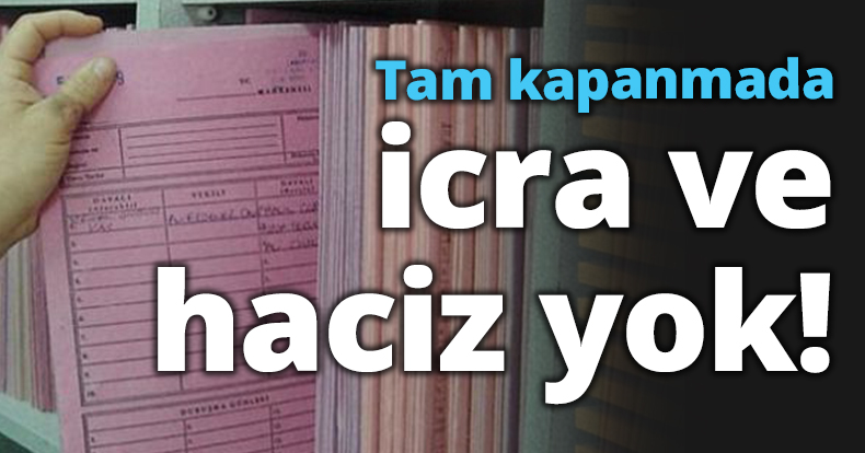 Tam kapanmada icra ve haciz yok!