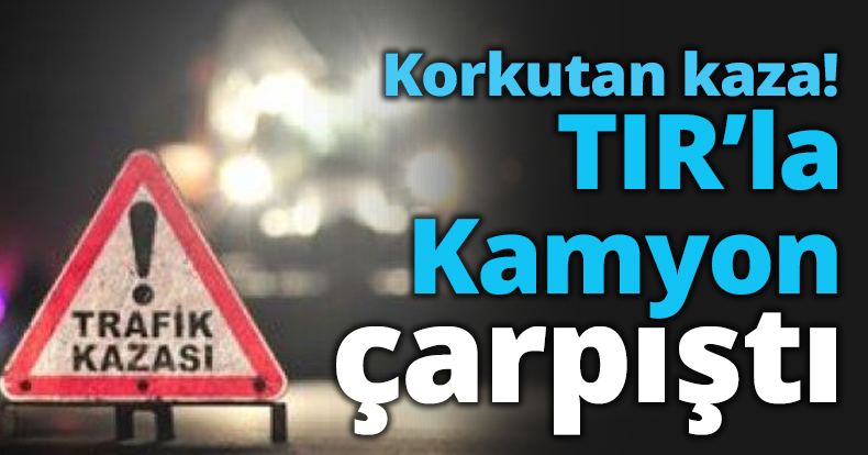 TIR’la Kamyon çarpıştı