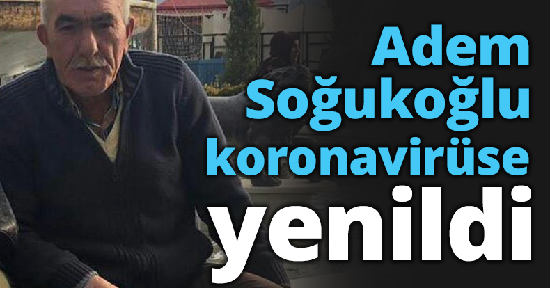 Adem Soğukoğlu koronavirüse yenildi
