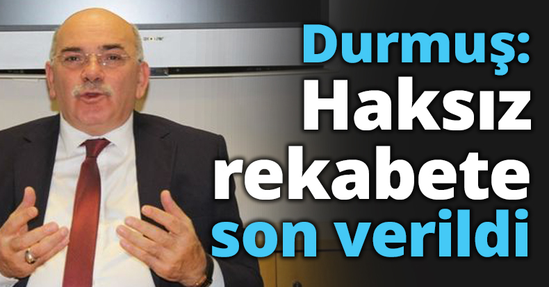 Durmuş: Haksız rekabete son verildi