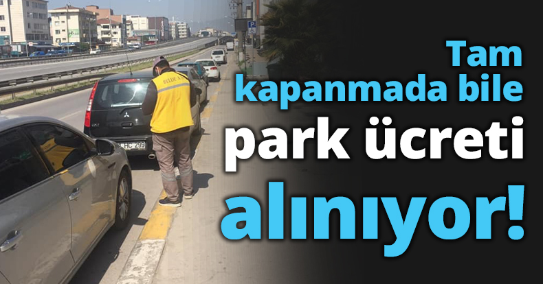 Tam kapanmada bile park ücreti alınıyor!