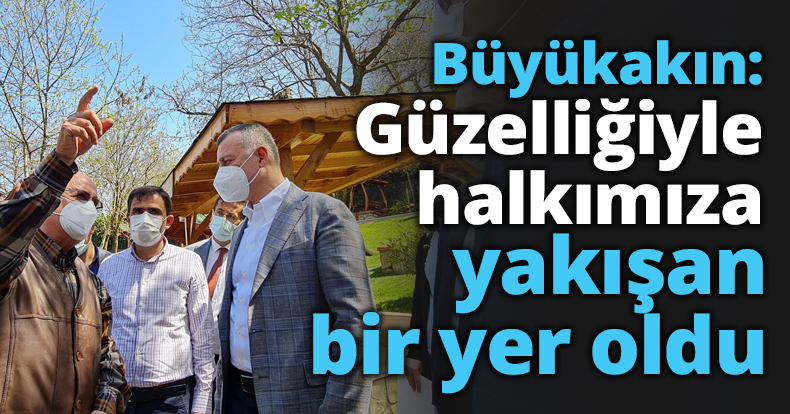 Büyükakın: Güzelliğiyle halkımıza yakışan bir yer oldu