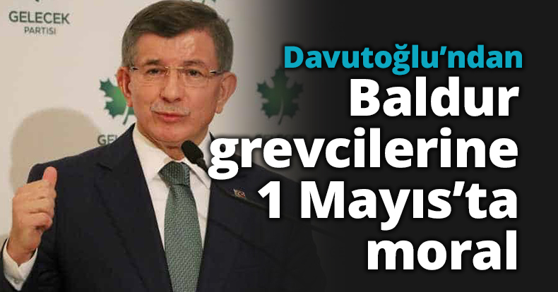 Davutoğlu’ndan Baldur grevcilerine 1 Mayıs’ta moral 
